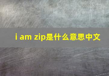 i am zip是什么意思中文